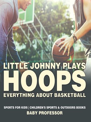 cover image of Little Johnny Plays Hoops --Everything about Basketball--Sports for Kids--Children's Sports & Outdoors Books